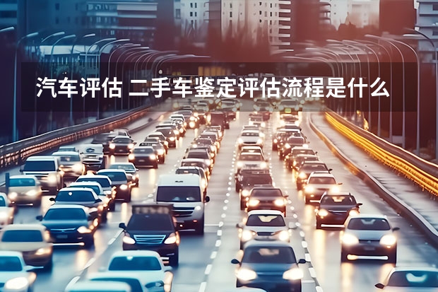 汽车评估 二手车鉴定评估流程是什么?