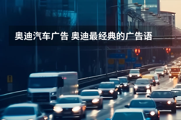 奥迪汽车广告 奥迪最经典的广告语