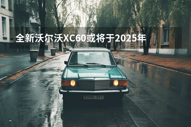 全新沃尔沃XC60或将于2025年推出 2022款沃尔沃XC60