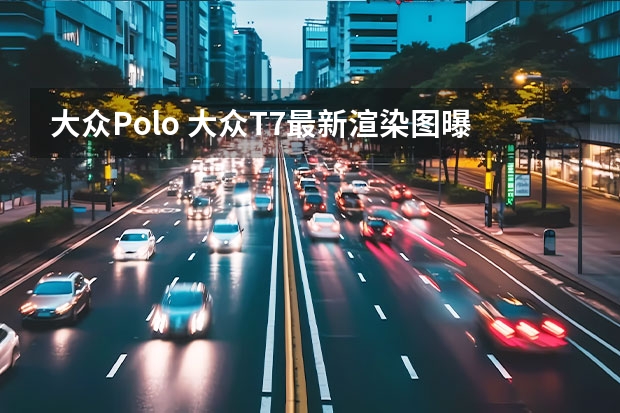 大众Polo 大众T7最新渲染图曝光