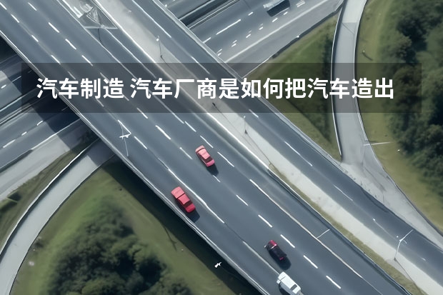 汽车制造 汽车厂商是如何把汽车造出来的？