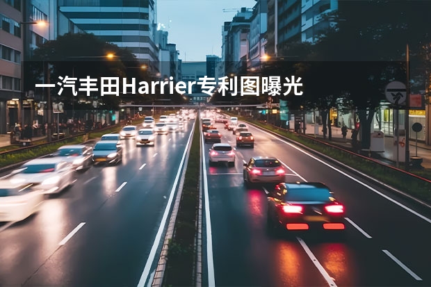 一汽丰田Harrier专利图曝光 双外观造型/配置升级