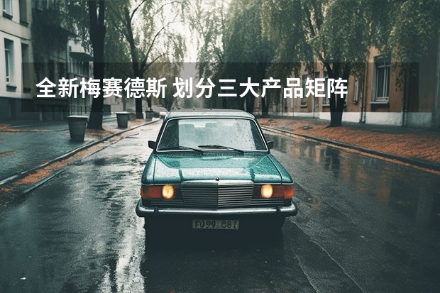 全新梅赛德斯 划分三大产品矩阵