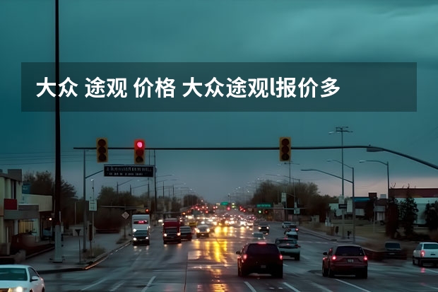 大众 途观 价格 大众途观l报价多少?