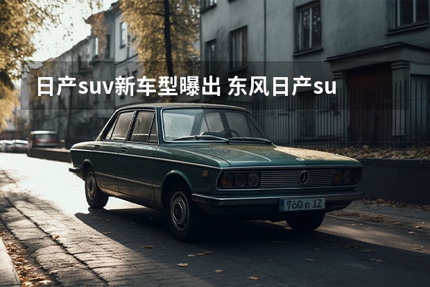日产suv新车型曝出 东风日产suv逍客新款详细评测