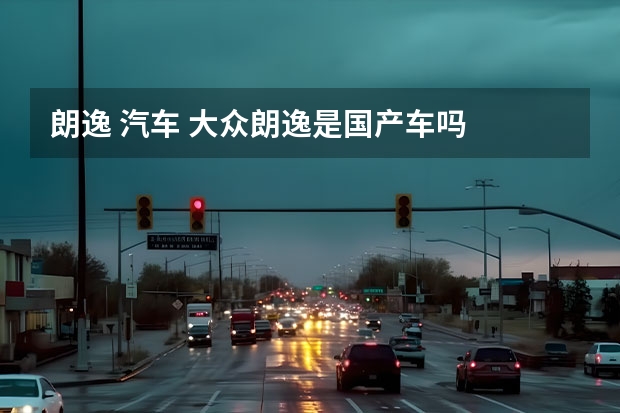 朗逸 汽车 大众朗逸是国产车吗