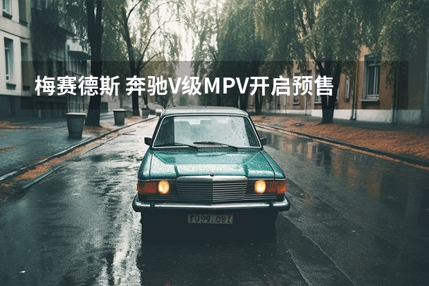 梅赛德斯 奔驰V级MPV开启预售