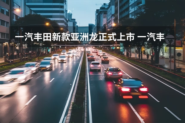 一汽丰田新款亚洲龙正式上市 一汽丰田版汉兰达实车曝光