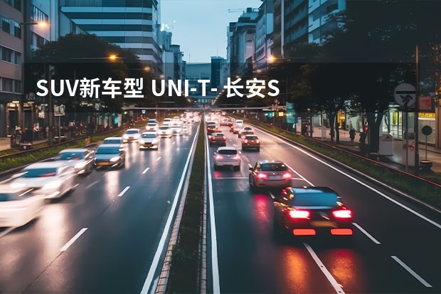 SUV新车型 UNI-T- 长安SUV新车UNI-T官图，外观使用全新设计风格