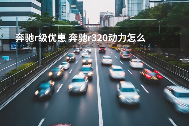 奔驰r级优惠 奔驰r320动力怎么样(奔驰r320汽车之家)