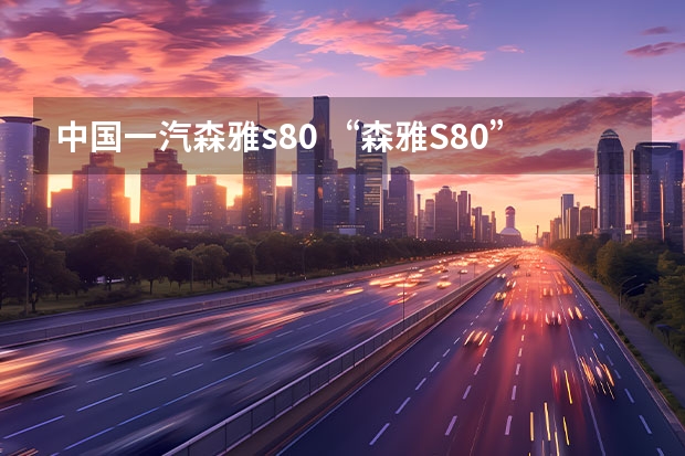 中国一汽森雅s80 “森雅S80”属于什么车型？