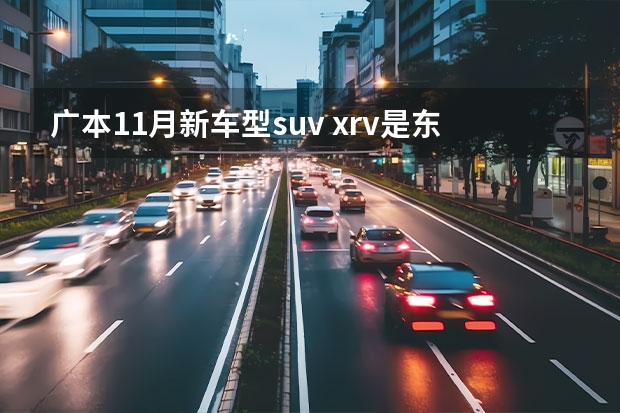 广本11月新车型suv xrv是东风本田还是广汽本田