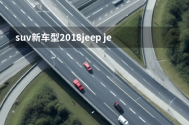 suv新车型2018jeep jeep的suv车型大全