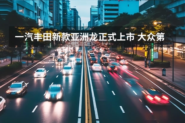一汽丰田新款亚洲龙正式上市 大众第二届汽车环保创新引领计划正式启动