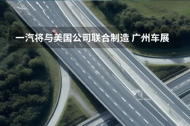 一汽将与美国公司联合制造 广州车展：一汽丰田奕泽IZOA双擎正式亮相