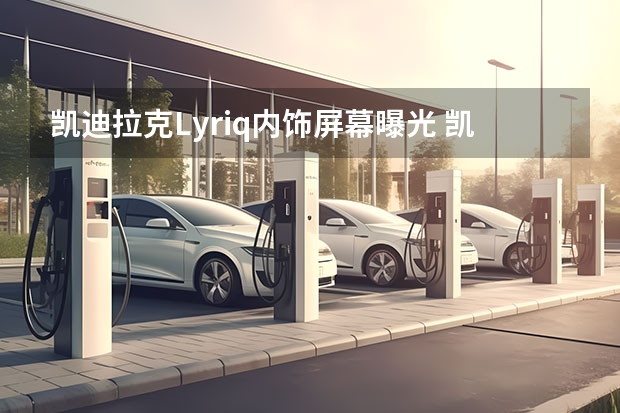 凯迪拉克Lyriq内饰屏幕曝光 凯迪拉克Celestiq概念车将于7月22日正式亮相