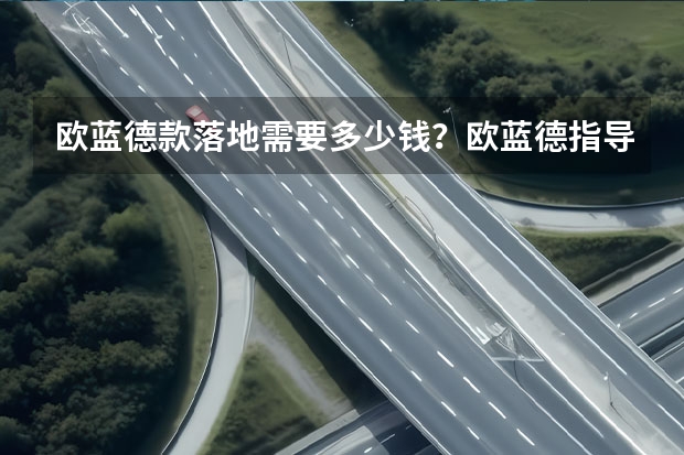 欧蓝德款落地需要多少钱？欧蓝德指导价