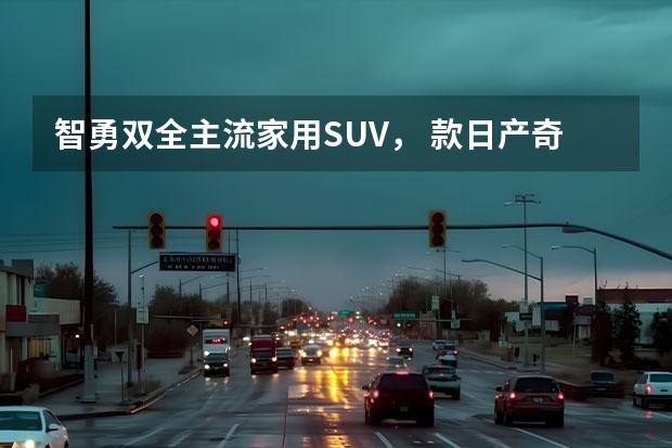 智勇双全主流家用SUV， 款日产奇骏实力全面体验解析（全新日产逍客来了，换装1.3T发动机，首推豪华版）