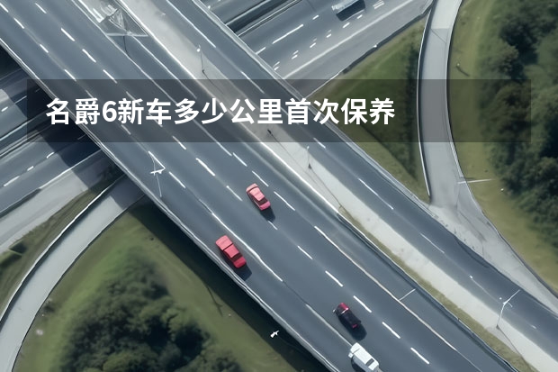 名爵6新车多少公里首次保养