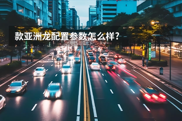 款亚洲龙配置参数怎么样?