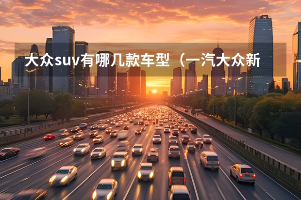 大众suv有哪几款车型（一汽大众新款suv车型）