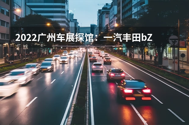 2022广州车展探馆：一汽丰田bZ3实车 两种风格/配置部分提升