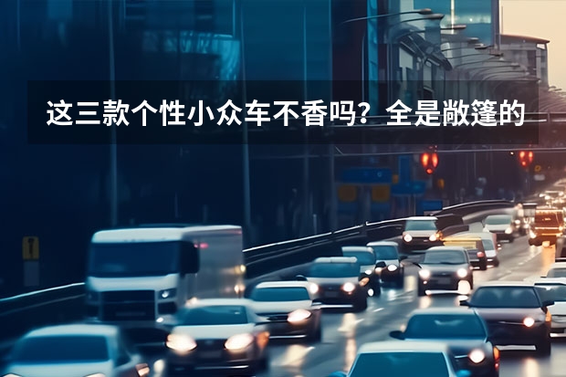 这三款个性小众车不香吗？全是敞篷的