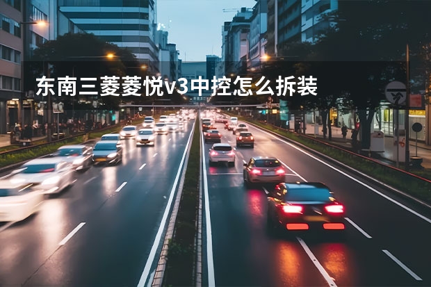 东南三菱菱悦v3中控怎么拆装
