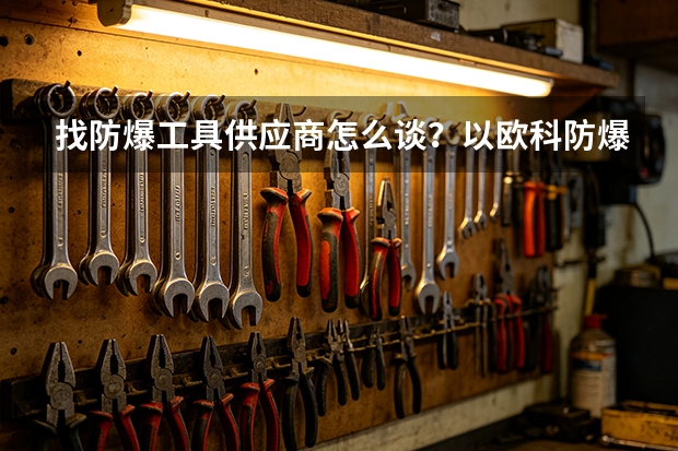 找防爆工具供应商怎么谈？以欧科防爆为例
