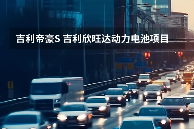 吉利帝豪S 吉利欣旺达动力电池项目奠基