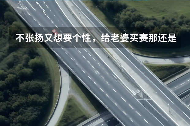 不张扬又想要个性，给老婆买赛那还是A4 allroad？为什么？