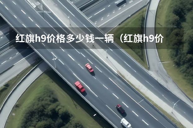 红旗h9价格多少钱一辆（红旗h9价格多少钱一辆2022）