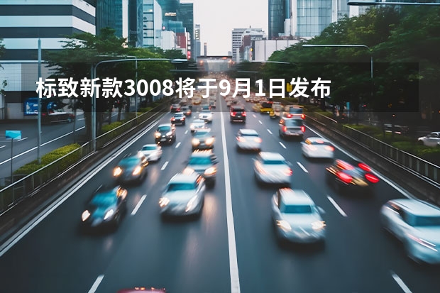 标致新款3008将于9月1日发布 广州车展：新款东风标致4008国内首秀
