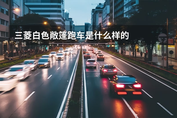 三菱白色敞篷跑车是什么样的