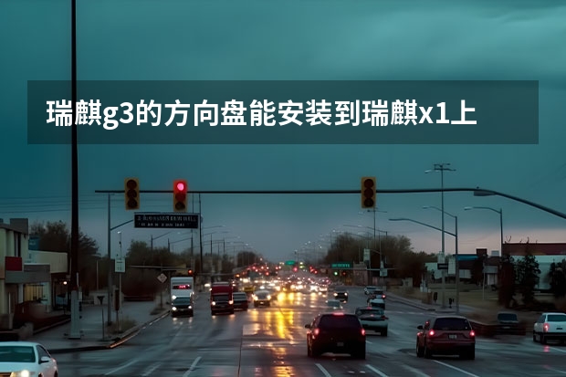 瑞麒g3的方向盘能安装到瑞麒x1上吗