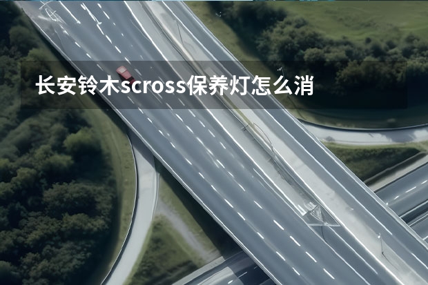 长安铃木scross保养灯怎么消