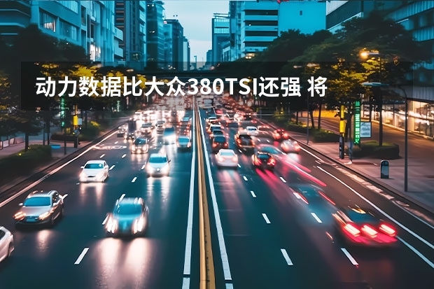 动力数据比大众380TSI还强 将于上海车展上市