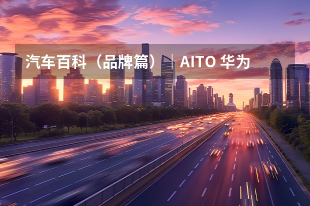 汽车百科（品牌篇）｜AITO 华为hicar支持车型列表 问界全家桶新成员，华为奇瑞首车尾标将悬挂“问界”LOGO