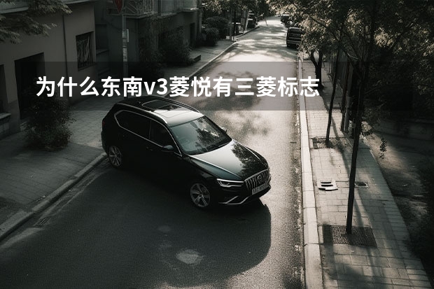 为什么东南v3菱悦有三菱标志