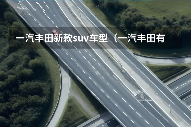 一汽丰田新款suv车型（一汽丰田有哪几款车）