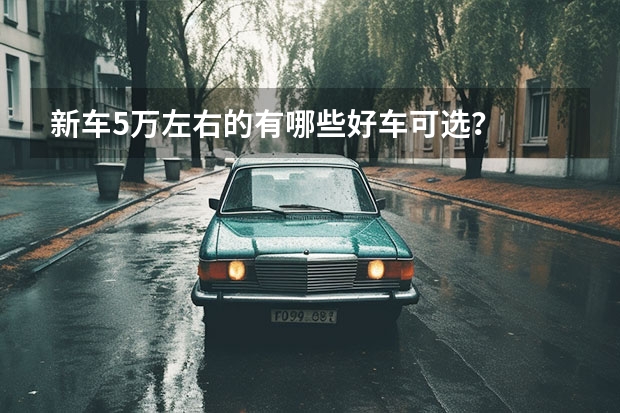 新车5万左右的有哪些好车可选？