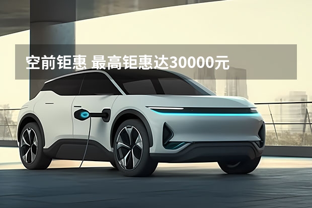 空前钜惠 最高钜惠达30000元