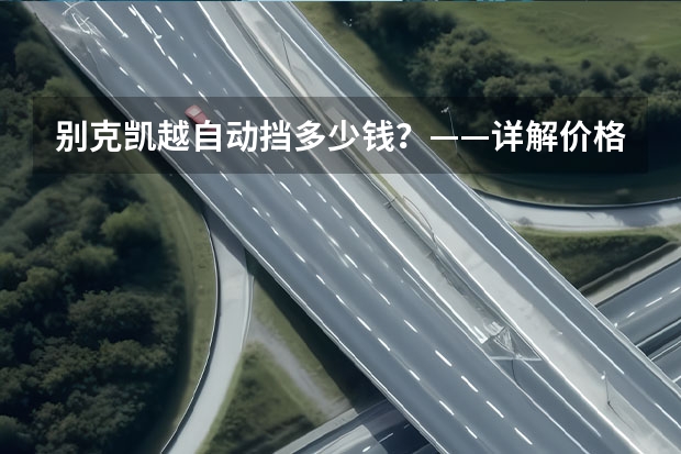 别克凯越自动挡多少钱？——详解价格、配置及优缺点