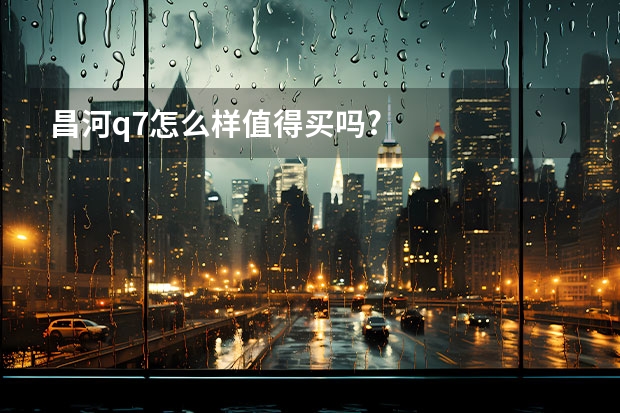 昌河q7怎么样值得买吗?