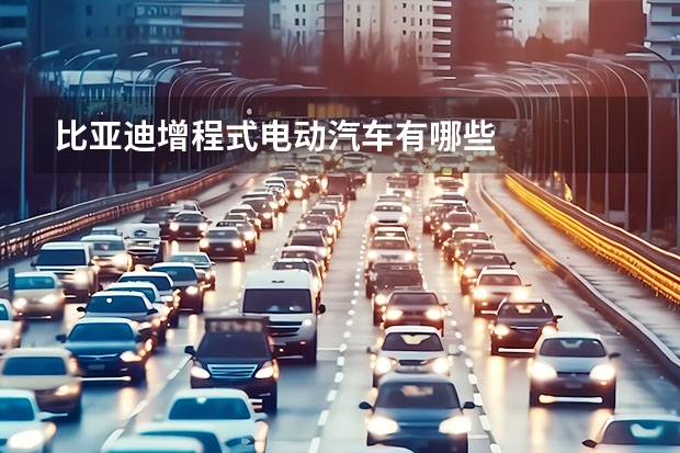 比亚迪增程式电动汽车有哪些
