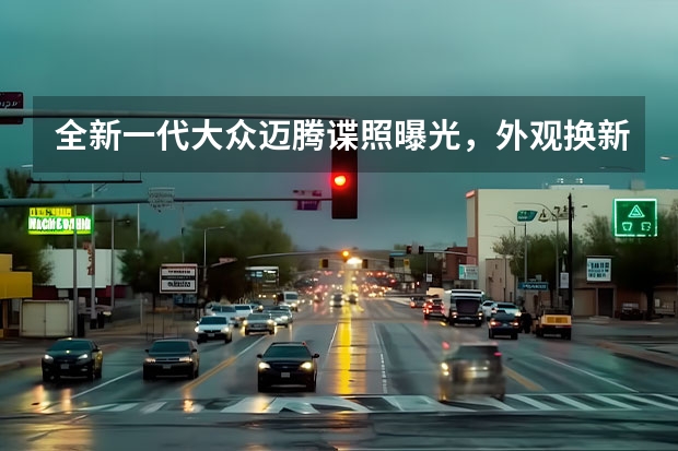 全新一代大众迈腾谍照曝光，外观换新颜，更侧重立体层次感 内部代号P11，疑似全新哈弗H9谍照曝光 2023款君越全新换代谍照曝光