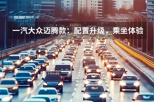 一汽大众迈腾款：配置升级，乘坐体验更佳（一汽大众高尔夫款：再升级，追求卓越！）