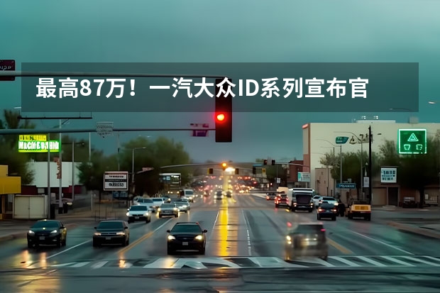 最高8.7万！一汽大众ID系列宣布官降，背后市场博弈加剧 全球首款纯电旗舰，一汽-大众ID.7 VIZZION亮相 大众汽车科技营造社GO安全，解读ID家族对安全的新突破