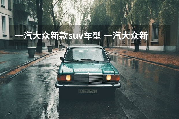 一汽大众新款suv车型 一汽大众新款suv车型 一汽大众揽境2022款最新款