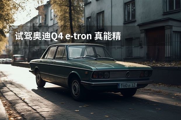 试驾奥迪Q4 e-tron 真能精准续航还不晕车？（纯电驱动未来，奥迪Q4-etron真能“硬”起来？）